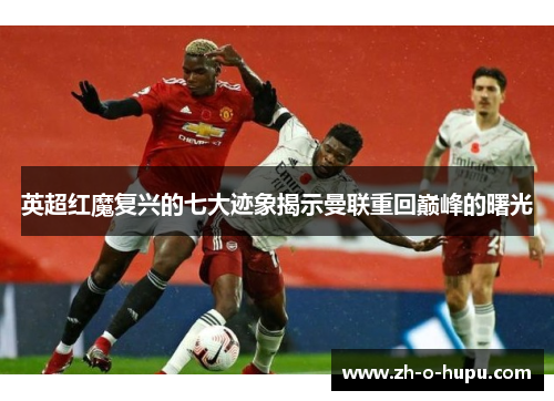 英超红魔复兴的七大迹象揭示曼联重回巅峰的曙光
