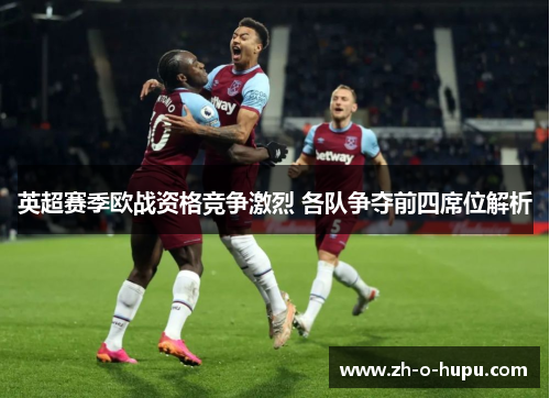 英超赛季欧战资格竞争激烈 各队争夺前四席位解析