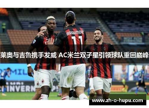莱奥与吉鲁携手发威 AC米兰双子星引领球队重回巅峰