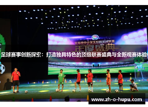 足球赛事创新探索：打造独具特色的顶级联赛盛典与全新观赛体验