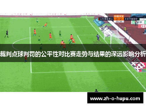 裁判点球判罚的公平性对比赛走势与结果的深远影响分析