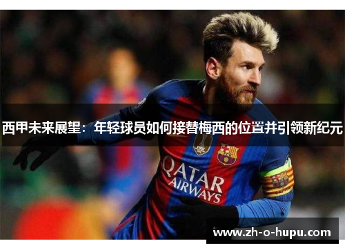 西甲未来展望：年轻球员如何接替梅西的位置并引领新纪元