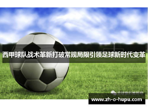 西甲球队战术革新打破常规局限引领足球新时代变革