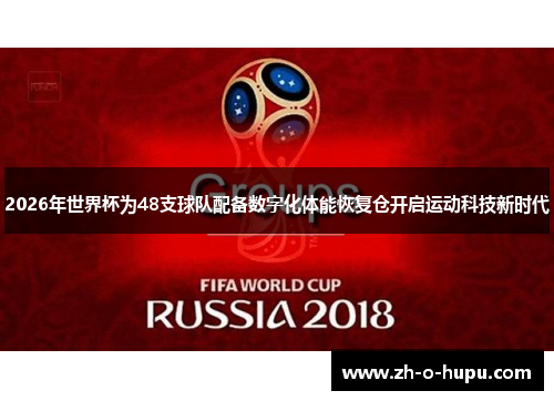 2026年世界杯为48支球队配备数字化体能恢复仓开启运动科技新时代