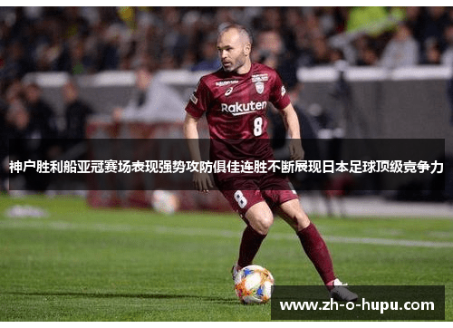 神户胜利船亚冠赛场表现强势攻防俱佳连胜不断展现日本足球顶级竞争力