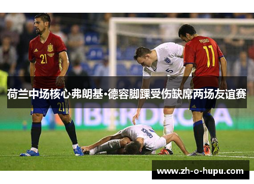 荷兰中场核心弗朗基·德容脚踝受伤缺席两场友谊赛